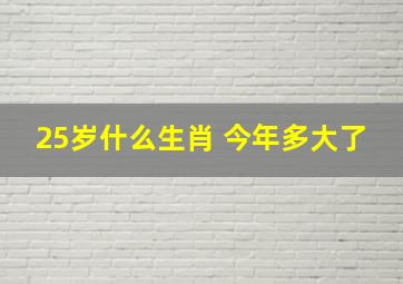 25岁什么生肖 今年多大了